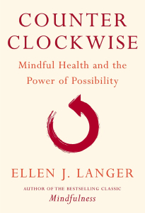 Ellen Langer. Counter Clockwise: Mindful Health and the Power of Possibility