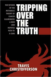 [Image: Tripping Over the Truth: The Return of the Metabolic Theory of Cancer Illuminates a New and Hopeful Path to a Cure]