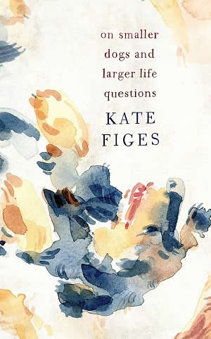 Kate Figes On Smaller Dogs and Larger Life Questions